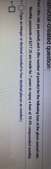 astructor-created question Find i (the rate per period) and n (the number of periods) for the following loan at the given ann