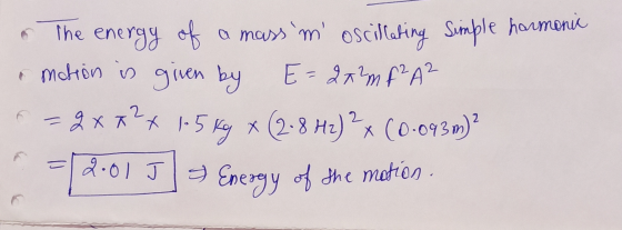The mation is energy of a mass m oscillating simple harmonia given by E=2x²m f²A2 = $x*?* 1.5 kg x (2.8 Hz) x (0-093 m)? 2: