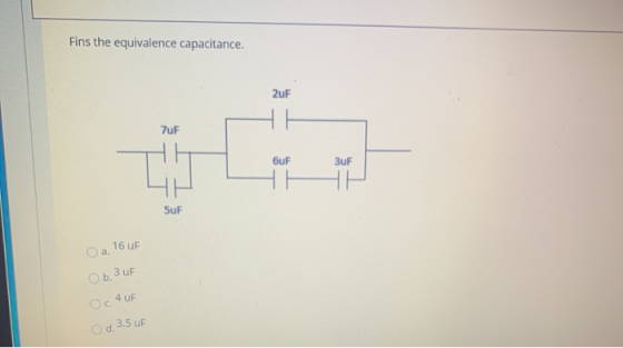 Fins the equivalence capacitance. 2uF 7uF 6uF 3uF SuF 16 UF Ob.3UF Oc. AUF 3.5 F Od.