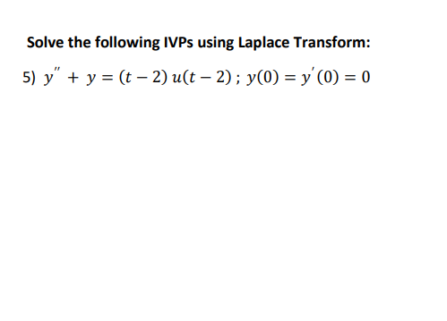 Solve the following IVPs using Laplace Transform: 5) y” + y = (t – 2) uſt – 2); y(0) = y(0) = 0