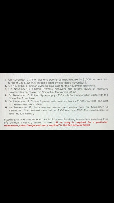 1. On November 1 Chilton Systems purchases merchandise for $1,500 on credit with terms of 2/5 n/30, FOB shipping point invoic