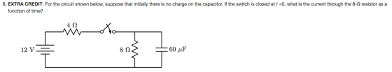 6. EXTRA CREDIT: For the circuit shown below suppose that initial there is no charge on the capacit the switc is lose at t 0 a s e ent r he Ω e stor sa function of time? 4Ω 12 V 8Ω 60 μF