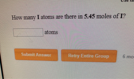 USEU How many I atoms are there in 5.45 moles of I? atoms Submit Answer Retry Entire Group 6 mo
