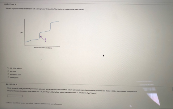 QUESTION Below is a ghof weak acid tion with a strong base. What point of the train is marted on the graph below? Volume of N