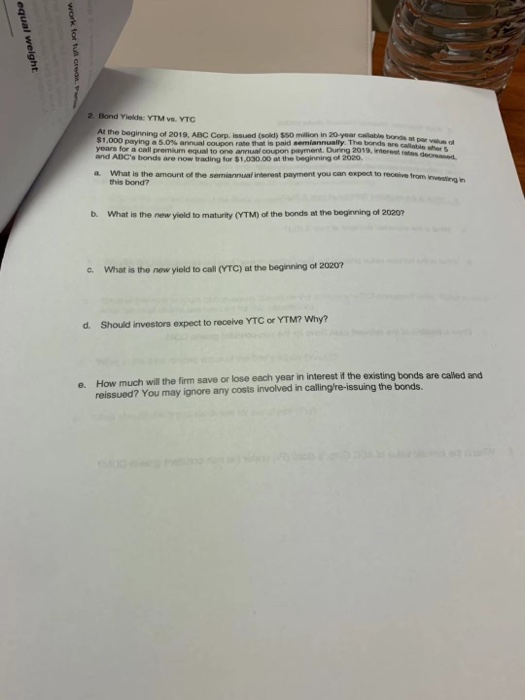 equal weight work for the 2. Bond Yilde: YTM vs. VTC At the beginning of 2019, ABC Corp. issued (sold) $50 million in 20 year