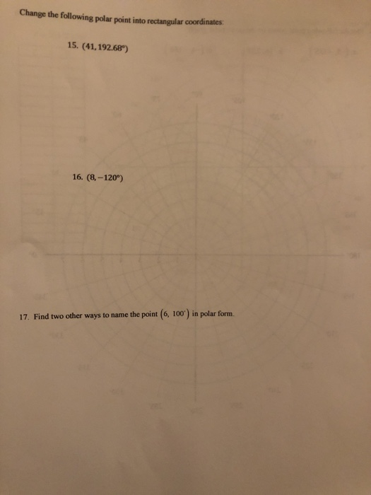 Change the following polar point into rectangular coordinates: 15. (41, 192.68) 16. (8.-120°) 17. Find two other ways to name