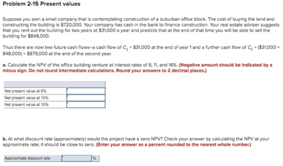 Problem 2-15 Present values Suppose you own a small company that is contemplating construction of a suburban office block. Th