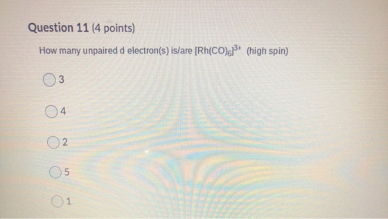 Question 11 (4 points) How many unpaired d electron(s) is/are [Rh(CO).13+ (high spin) 3 4 2 05 5 0 1 1