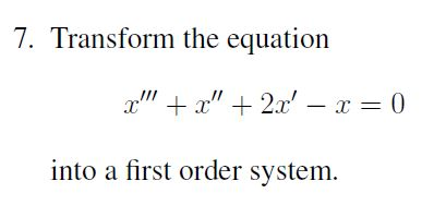 7. Transform the equation x + r + 2x – x = 0 into a first order system.