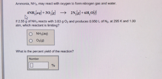 Ammonia, NH3, may react with oxygen to form nitrogen gas and water. 4NH,(aq) +30,(8) 2N,(s) + 6H,0(1) if 2.55 g of NH3 reacts