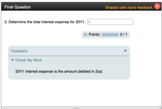 Final Question Shaded cells have feedback. X 3. Determine the total interest expense for 20Y1. $ Points: 0/1 Feedback Check M