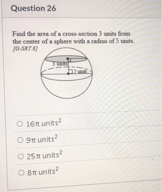 Question 26 Find the area of a cross-section 3 units from the center of a sphere with a radius of 5 units. [G-SRT.8] 3 unitsi