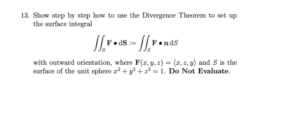 13. Show step by step how to use the Divergence Theorem to set up the surface integral F. dS := Fonds with outward orientatio