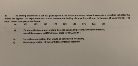2) brakes are applied. An experiment was run to measure the braking distance from 60 mph for ten cars of a new model. The dat