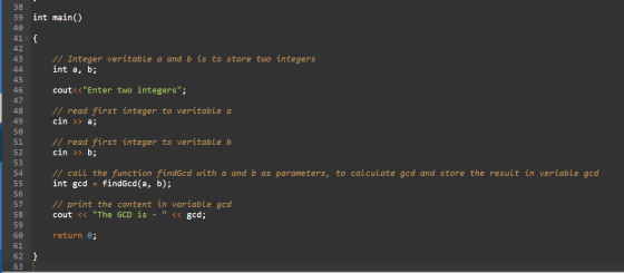 38 39 int main() 40 41 - { 42 43 // Integer veritable a and b is to store two integers 44 int a, b; 45 46 cout<<Enter two in