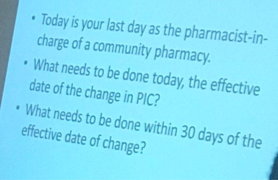 • Today is your last day as the pharmacist-in- charge of a community pharmacy. • What needs to be done today, the effective d