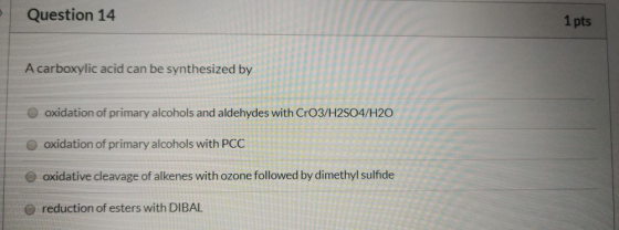 Question 14 1 pts A carboxylic acid can be synthesized by oxidation of primary alcohols and aldehydes with Cro3/H2SO4/H20 EEE