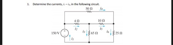 1. Determine the currents, i -o, in the following circuit. 4? 1012 is i6 150 V 65 ?
