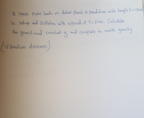 A space Probe lands on distant plaset. A pendulum with length L=18 in is set up and Ocillates with a period of T= 2sec. Calcu