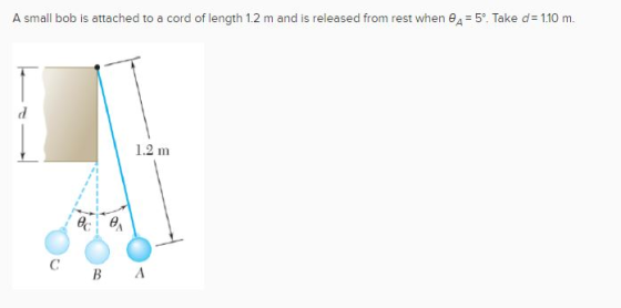 A small bob is attached to a cord of length 1.2 m and is released from rest when e A = 5º. Take d= 1.10 m. d. 1.2 m @ce C B A