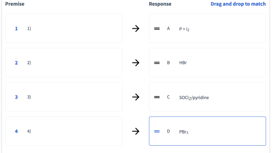 Premise Response Drag and drop to match 1 1) = A P+12 2 2) = B HBO 3 3) = C SOCl2/pyridine = D PBr3