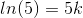 ln(5)=5k