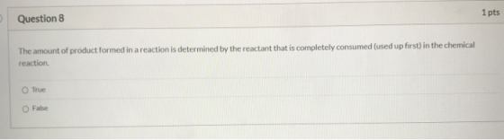 Question 8 1 pts The amount of product formed in a reaction is determined by the reactant that is completely consumed (used u