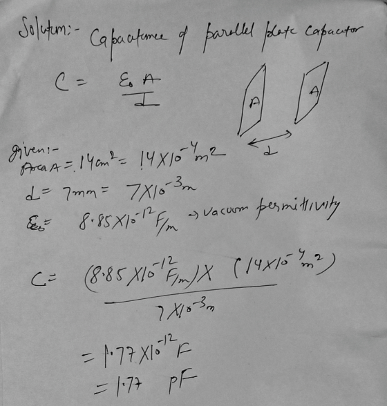 Solutum: - Capa a fome of parallel plate capucator E A a A given, Son A = 14am? = 14810 m2 d= 7mm = 7X163 m Es 8.85X10 1/m -