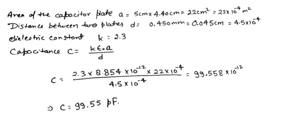 citor pl ate a= 5cm x 4.40 cm > 22cm-22x04- Distan u between platey d: o.450mm-0.045cm=4.5x16+ delestic constont k 2.3 -12 2. 3乂8.854 x1o X22x10,-99,558 X 10 4.5 x o4 C 99.55 pF.