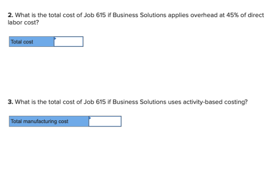 2. What is the total cost of Job 615 if Business Solutions applies overhead at 45% of direct labor cost? Total cost 3. What i