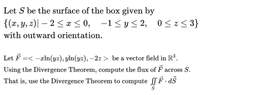 Let S be the surface of the box given by {(x, y, z) – 2 <<<0, -1<y<2, 0<z<3} with outward orientation. Let Ę =< -æln(yz), yln
