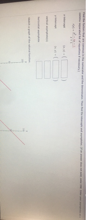 Find the factors that are common in the numerator and the denominator. Then find the intercepts and asymptotes (If an answer