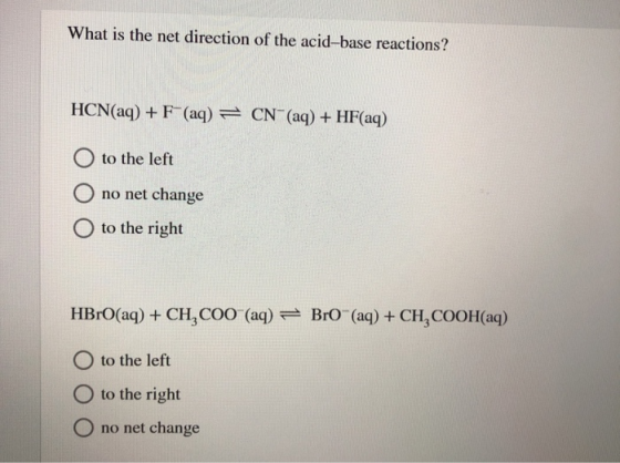 What is the net direction of the acid-base reactions? HCN(aq) +F (aq) = CN- (aq) + HF(aq) O to the left O no net change O to