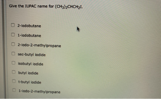 Give the IUPAC name for (CH3)2CHCHI. O2-iodobutane 1-iodobutane 2-iodo-2-methylpropane O sec-butyl iodide isobutyl iodide but
