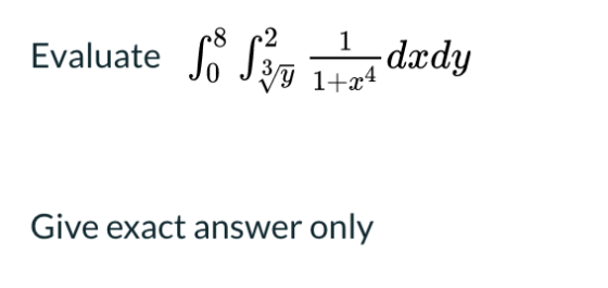 Evaluate S8 Sep 18 13 14 1 dxdy Y 1+x4 Give exact answer only