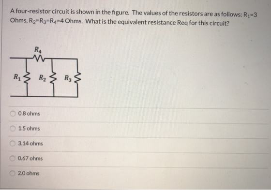 A four-resistor circuit is shown in the figure. The values of the resistors are as follows: R1=3 Ohms, R2=R3=R4=4 Ohms. What
