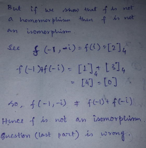 But if we show that f is not a homomorphism then of is not isomorphism See f(-1,-1) = f(1) [214 if (-1) f(-i) = [1] + [3] [4]