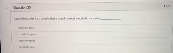 D Question 25 1 pts A gene that codes for a protein that is used in the cell metabolism is called structural gene constitutiv