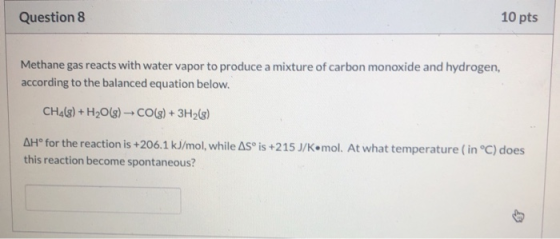 Question 8 10 pts Methane gas reacts with water vapor to produce a mixture of carbon monoxide and hydrogen, according to the