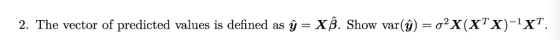2. The vector of predicted values is defined as У-Xß. Show var(y) = σ2X(XTX)-XT.