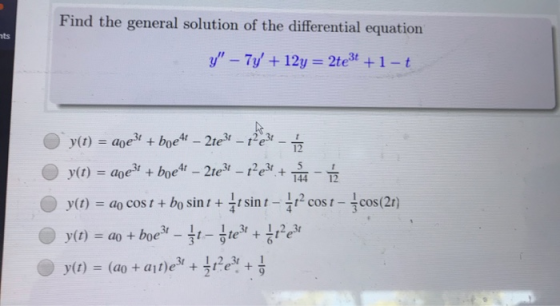 Find the general solution of the differential equation nts y – 7y +12y = 2te3+ +1 - t y(t) = 20e3+ + boe4 – 2te3 – 12e31 -