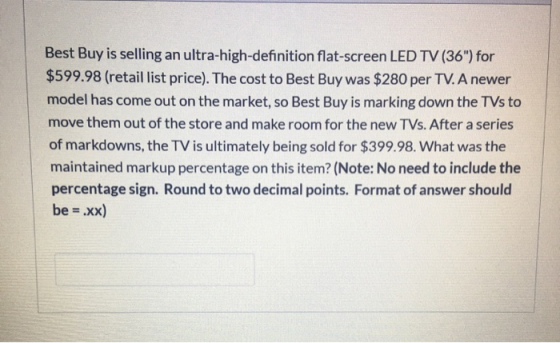 Best Buy is selling an ultra-high-definition flat-screen LED TV (36) for $599.98 (retail list price). The cost to Best Buy w