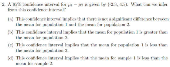 2. A 95% confidence interval for H1 – Hl2 is given by (-2.3, 4.5). What can we infer from this confidence interval? (a) This