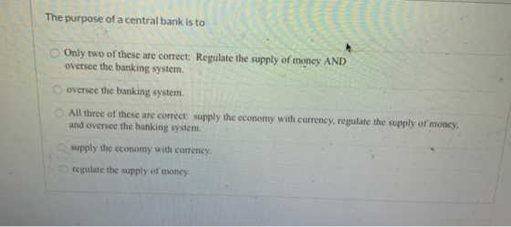 The purpose of a central bank is to Only two of these are correct: Regulate the supply of money AND oversee the banking syste