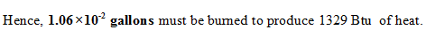 Hence, 1.06x102 gallons must be burmed to produce 1329 Btu ofheat.