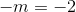 -m = -2