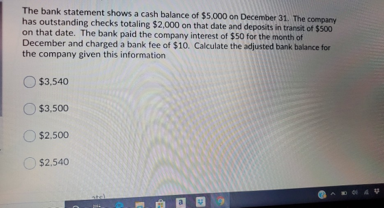 The bank statement shows a cash balance of $5,000 on December 31. The has outstanding checks totaling $2,000 on that date and