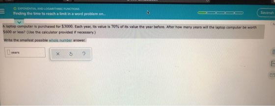 O EXPONENTIAL AND LOGARITHMIC FUNCTIONS Finding the time to reach a limit in a word problem on... Savanah A laptop computer i