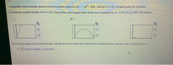 A projectile is fired vertically upward and has a position given by s(t) = - 161? + 384t + 400 for 051825. Complete parts (a)