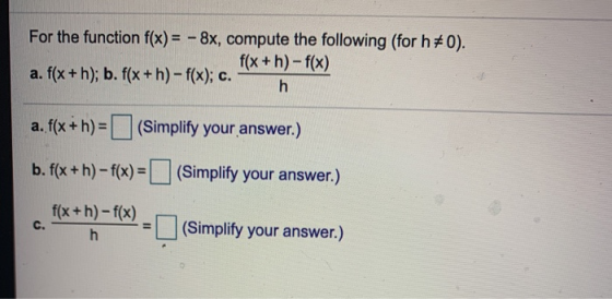 For the function f(x) = - 8x, compute the following (for h70). f(x +h)-f(x) a. f(x + h); b. f(x +h)-f(x); c. h a. f(x+h) = (S